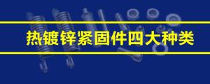 一文讀懂熱鍍鋅緊固件四大種類(lèi)