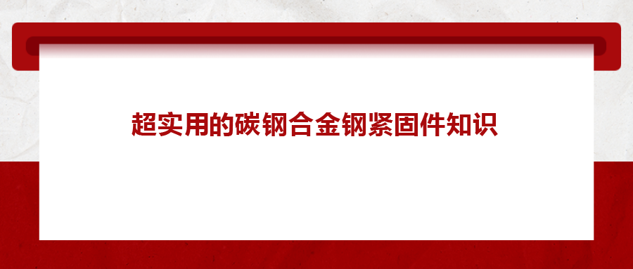 超實(shí)用的碳鋼合金鋼緊固件知識