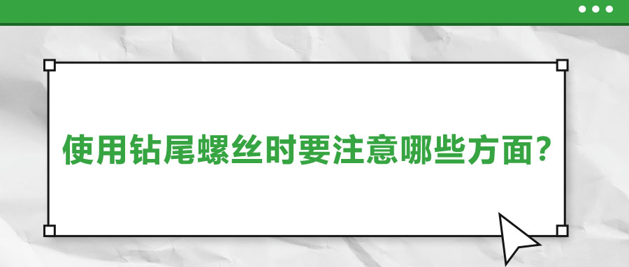 使用鉆尾螺絲時(shí)要注意哪些方面？