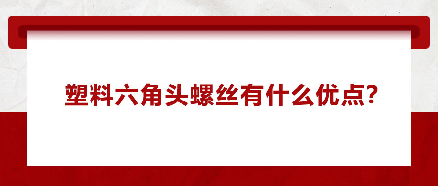 塑料六角頭螺絲有什么優(yōu)點(diǎn)？應(yīng)用在哪些領(lǐng)域？