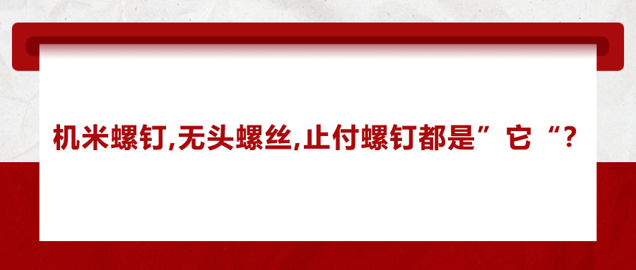 機(jī)米螺釘、無頭螺絲、止付螺釘?shù)膭e稱，你知道嗎？