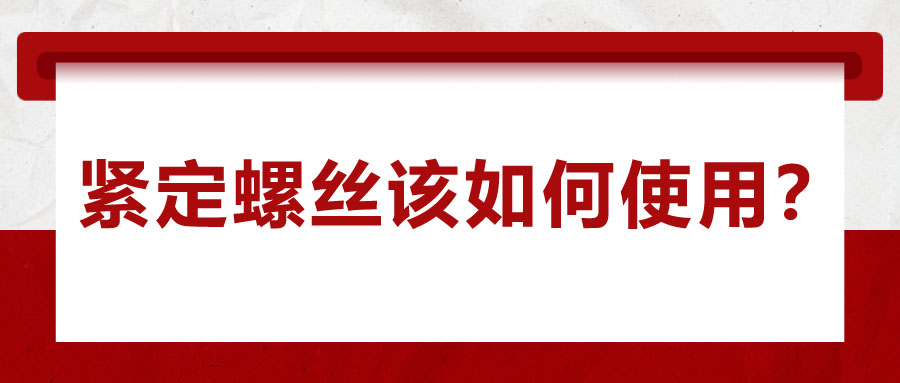 對于緊定螺絲該如何使用，你了解嗎？