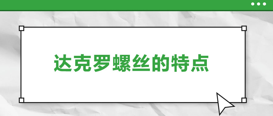 達(dá)克羅螺絲的特點(diǎn)，你了解嗎？