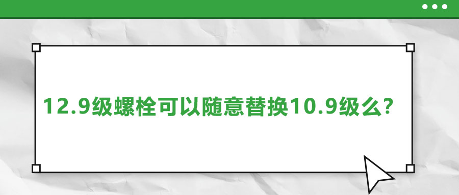 12.9級螺栓可以隨意替換10.9級么？