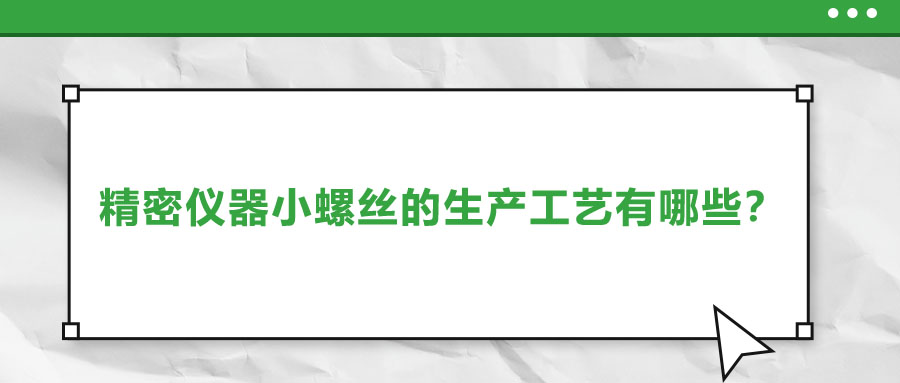 精密儀器小螺絲的生產(chǎn)工藝有哪些？