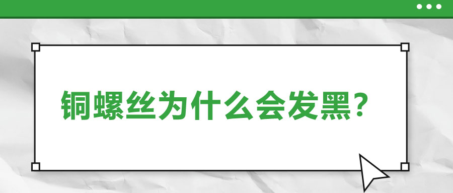 銅螺絲為什么會發(fā)黑？