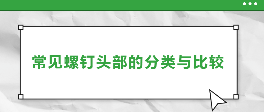 常見(jiàn)螺釘頭部的分類與比較