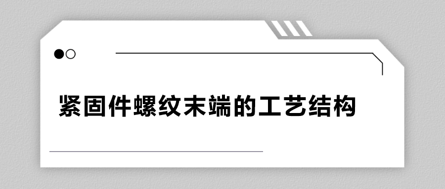 緊固件螺紋末端的工藝結(jié)構(gòu)有哪些？