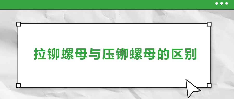 拉鉚螺母與壓鉚螺母的區(qū)別， 一次給你講清楚