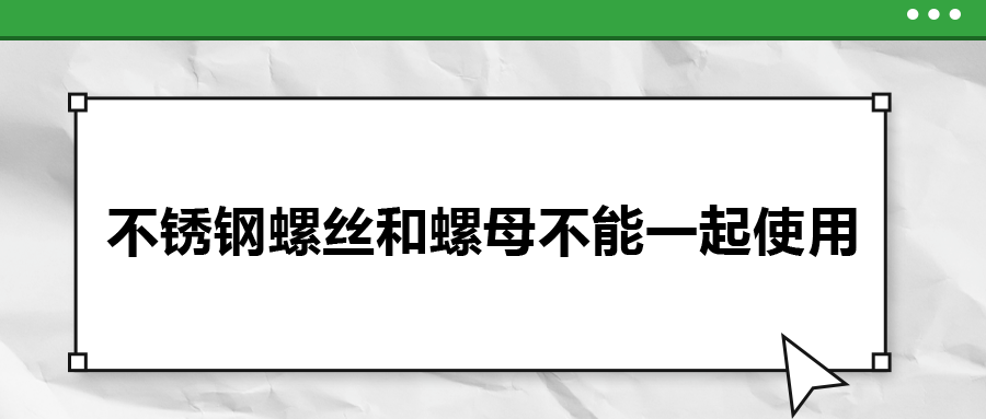 你知道嗎，不銹鋼螺絲和螺母不能一起使用