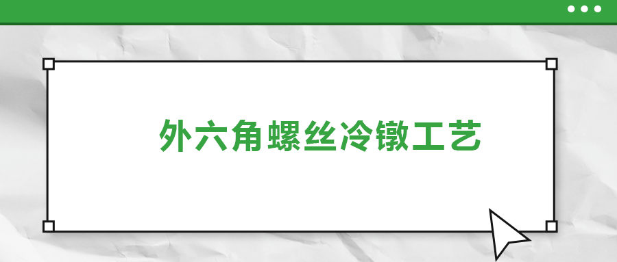 外六角螺絲冷鐓工藝，您了解多少