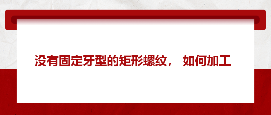 沒有固定牙型的矩形螺紋，如何加工