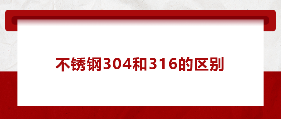 一次給你講清楚， 不銹鋼304和316的區(qū)別