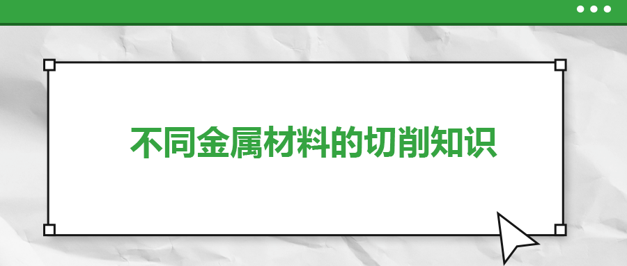 不同的金屬材料，切削起來有什么不同？