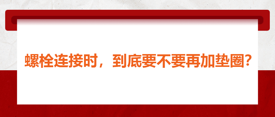 螺栓連接時，到底要不要再加墊圈？