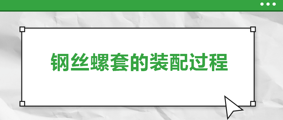 鋼絲螺套的裝配過(guò)程 ，你了解嗎