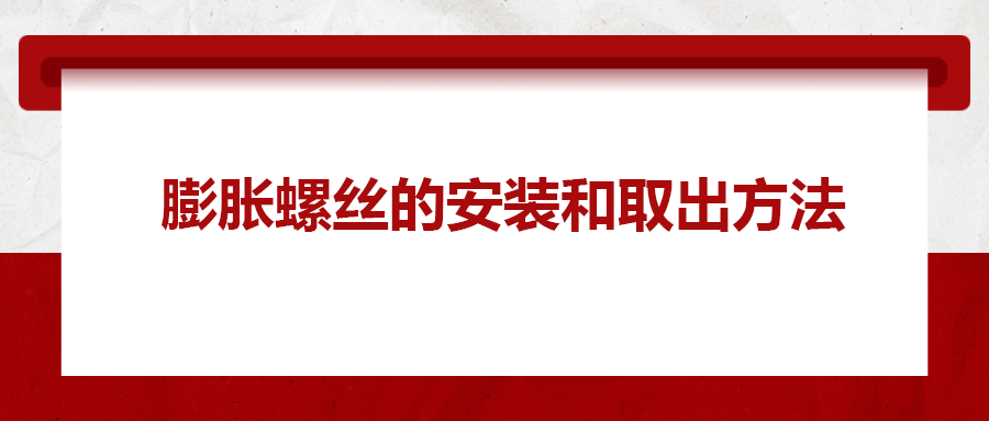 膨脹螺絲的安裝和取出方法， 一次給你講清楚