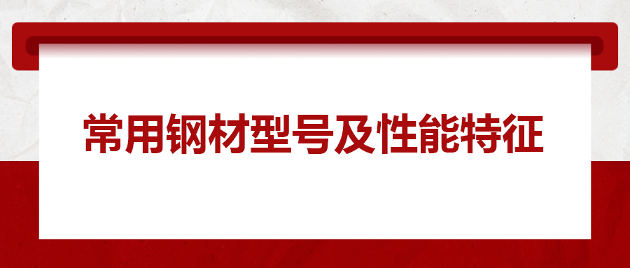 一文搞懂常用鋼材型號(hào)、性能特性