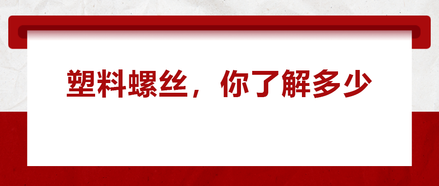 關(guān)于塑料螺絲 ，你真的了解嗎