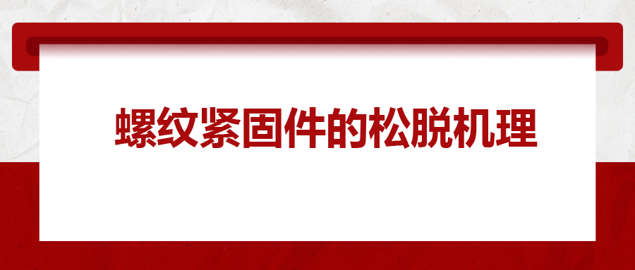 螺紋緊固件的松脫機(jī)理， 一次給你講清楚