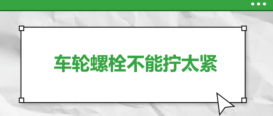 車輪螺栓不能擰太緊，您知道嗎