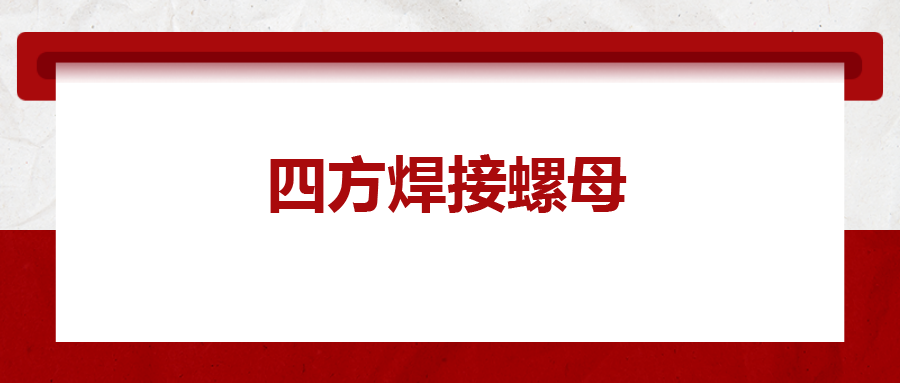  四方焊接螺母，你了解多少