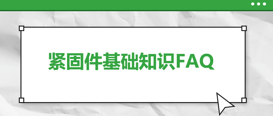 緊固件基礎(chǔ)知識(shí)FAQ(十二）| 你一定要了解的7個(gè)緊固件基本知識(shí) 