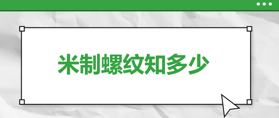 關(guān)于米制螺紋，你了解多少