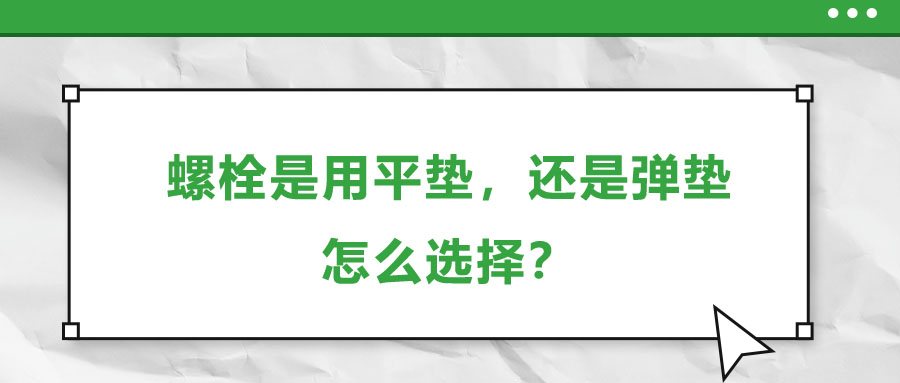 螺栓是用平墊，還是彈墊，怎么選擇？