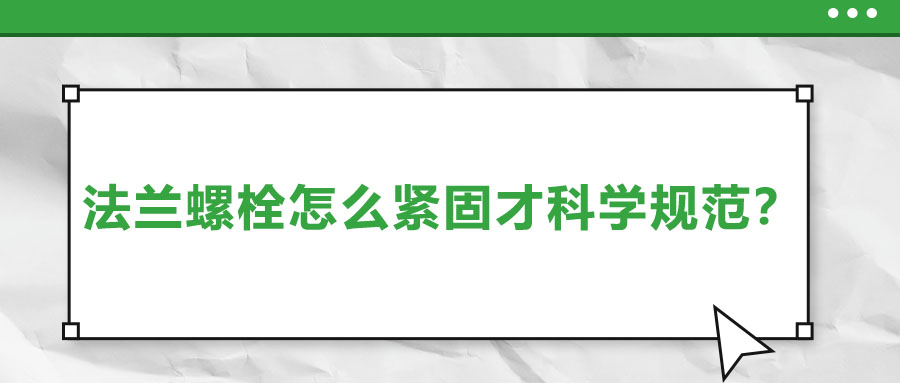 法蘭螺栓怎么緊固才科學(xué)規(guī)范？