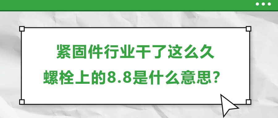 緊固件行業(yè)干了這么久，螺栓上的8.8是什么意思？