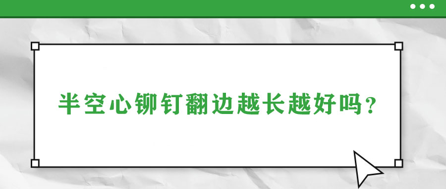 半空心鉚釘翻邊越長越好嗎？