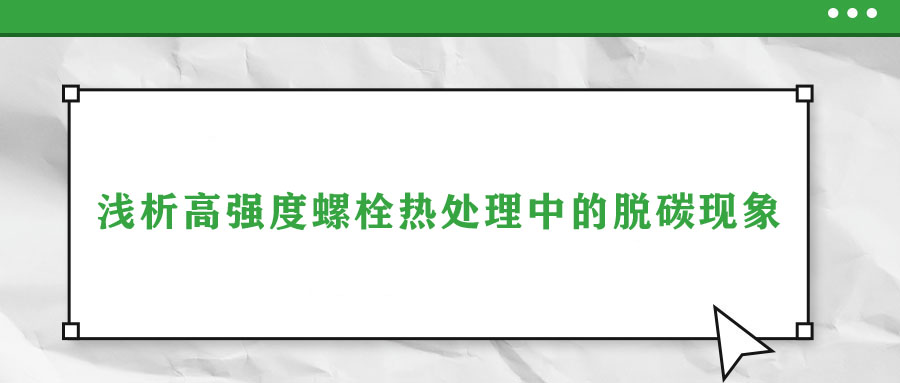 淺析高強度螺栓熱處理中的脫碳現(xiàn)象