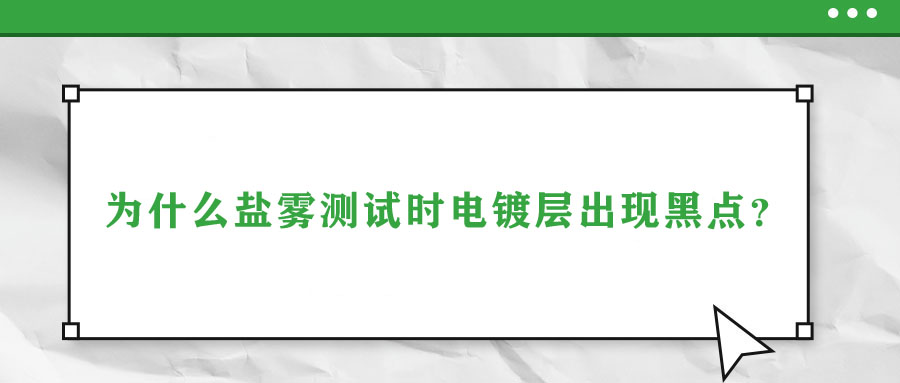 為什么鹽霧測試時電鍍層出現(xiàn)黑點？