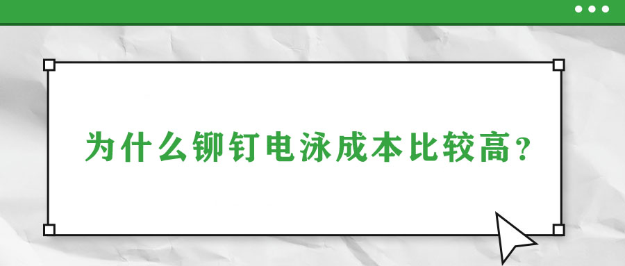 為什么鉚釘電泳成本比較高？