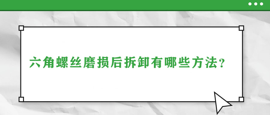 六角螺絲磨損后拆卸有哪些方法？