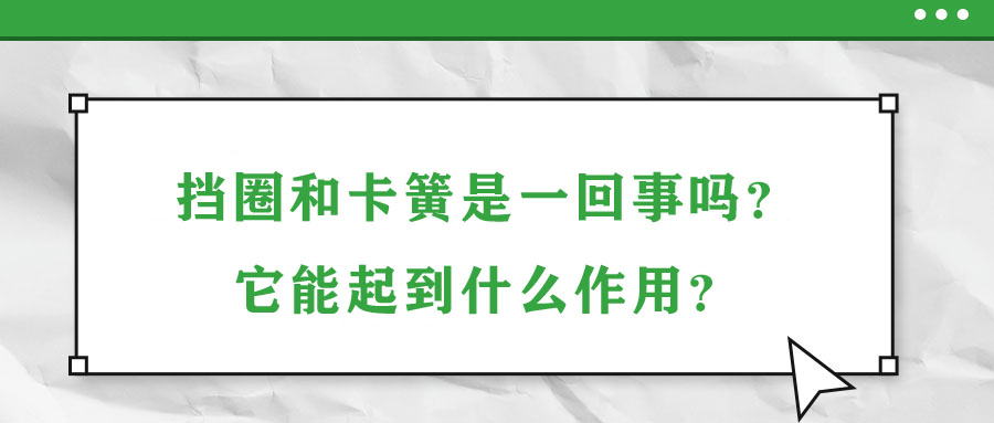 擋圈和卡簧是一回事嗎？它能起到什么作用？