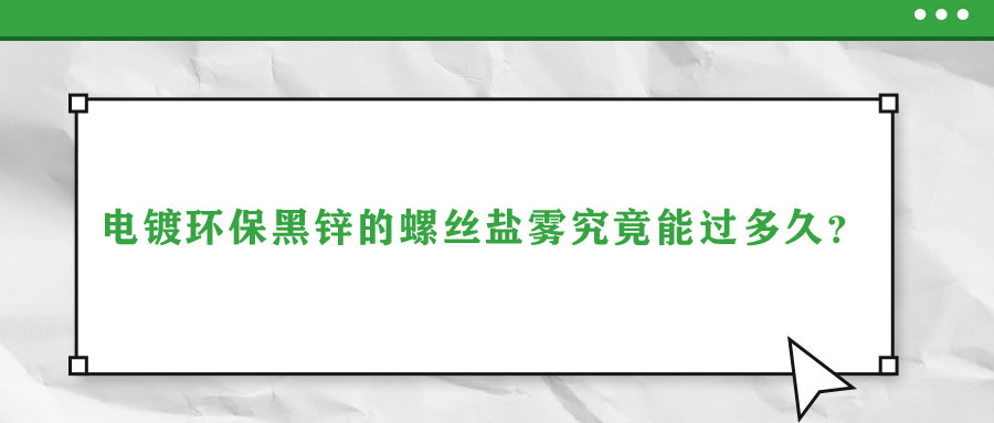 電鍍環(huán)保黑鋅的螺絲鹽霧究竟能過多久？