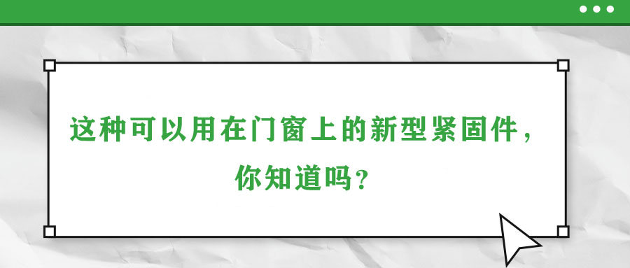 這種可以用在門(mén)窗上的新型緊固件，你知道嗎？