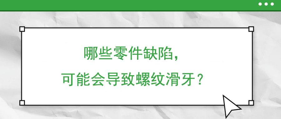 哪些零件缺陷，可能會導(dǎo)致螺紋滑牙？