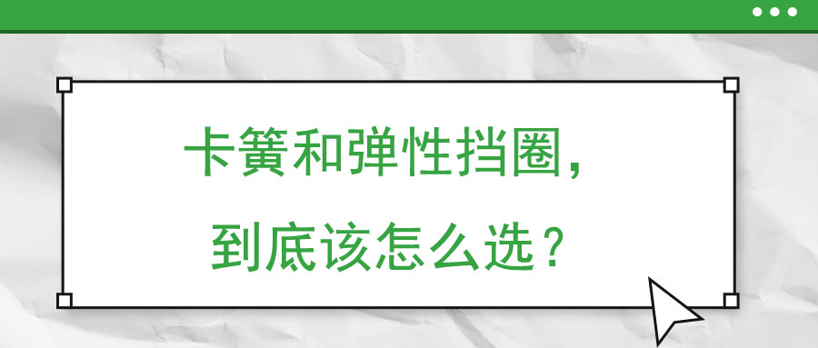 卡簧和彈性擋圈，到底該怎么選？