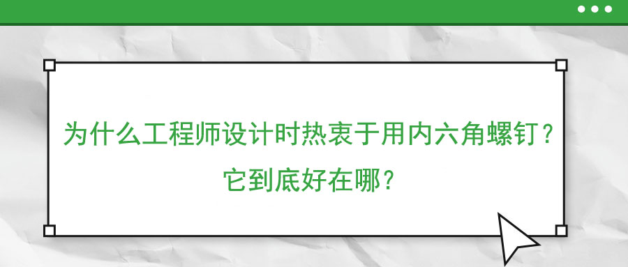 為什么工程師設(shè)計(jì)時(shí)熱衷于用內(nèi)六角螺釘？它到底好在哪？