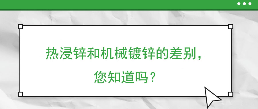 熱浸鋅和機(jī)械鍍鋅的差別，您知道嗎？