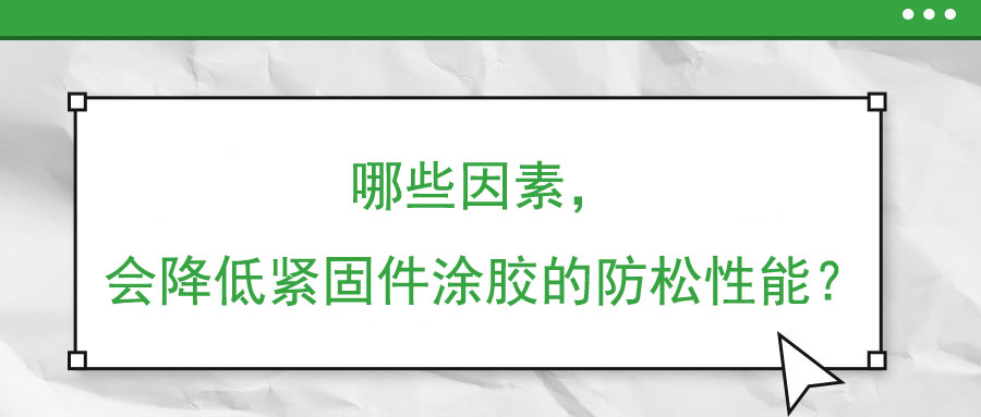 哪些因素，會降低緊固件涂膠的防松性能？