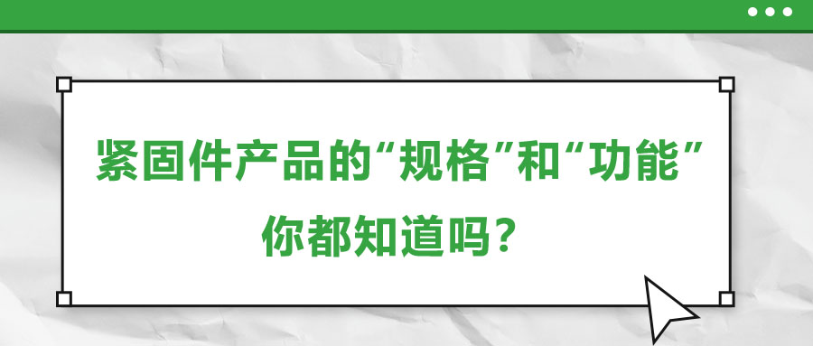 緊固件產(chǎn)品的“規(guī)格”和“功能”，你都知道嗎？