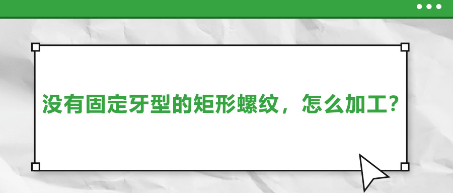 沒有固定牙型的矩形螺紋，怎么加工？