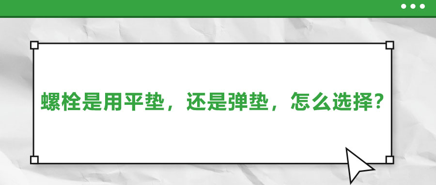 螺栓是用平墊，還是彈墊，怎么選擇？