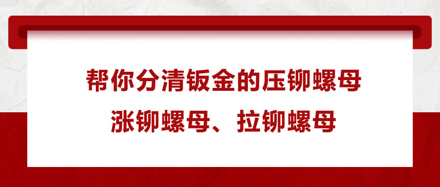 幫你分清鈑金的壓鉚螺母、漲鉚螺母、拉鉚螺母