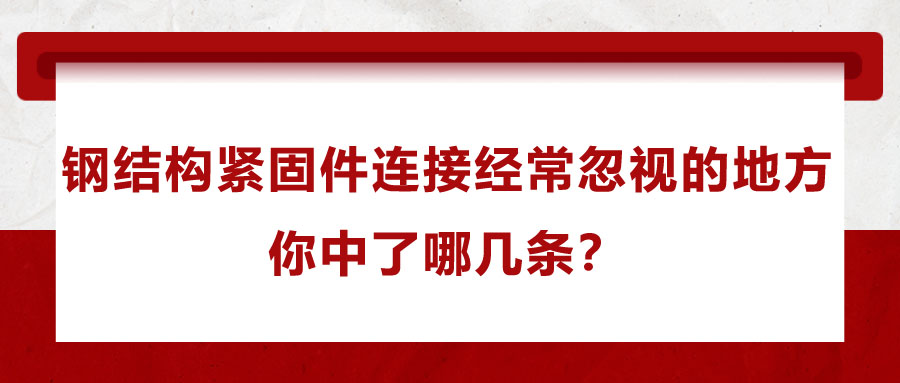 鋼結(jié)構(gòu)緊固件連接經(jīng)常忽視的地方，你中了哪幾條？