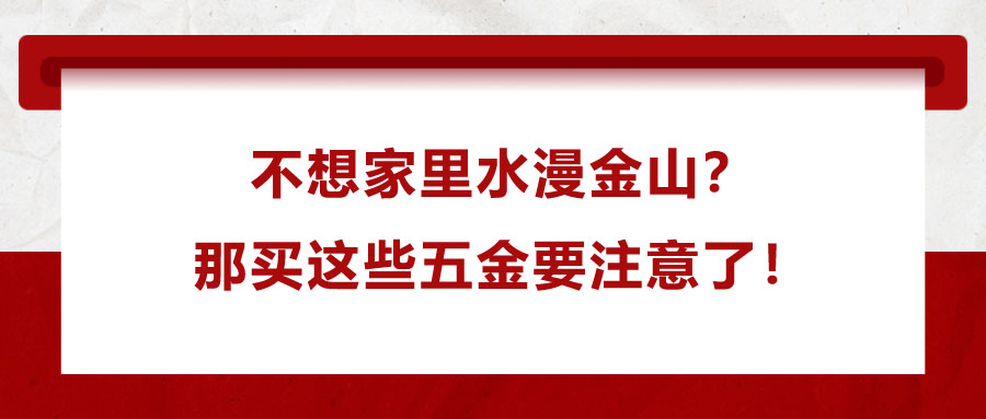 不想家里水漫金山？那買這些五金要注意了！